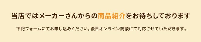 当店ではメーカーさんからの商品紹介をお待ちしております